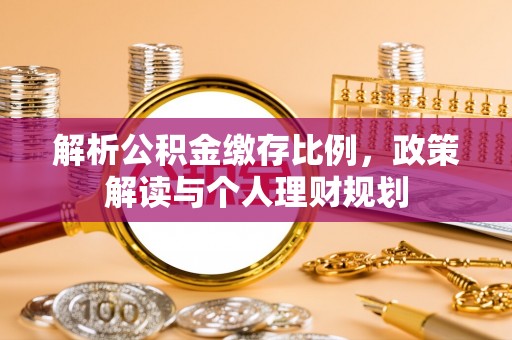 闵行解析公积金缴存比例，政策解读与个人理财规划