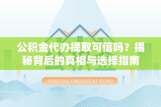 闵行公积金代办提取可信吗？揭秘背后的真相与选择指南