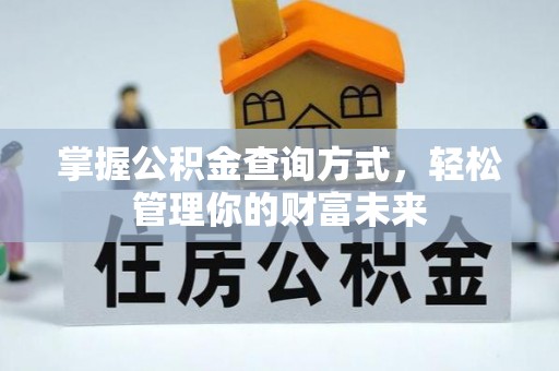 闵行掌握公积金查询方式，轻松管理你的财富未来