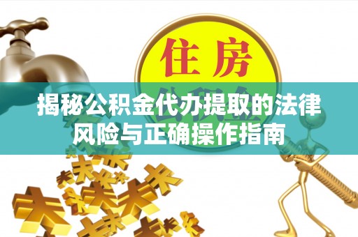 闵行揭秘公积金代办提取的法律风险与正确操作指南