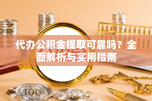 闵行代办公积金提取可靠吗？全面解析与实用指南