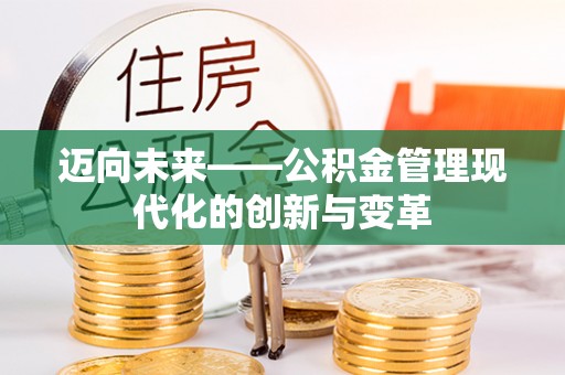 闵行迈向未来——公积金管理现代化的创新与变革