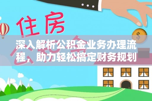 闵行深入解析公积金业务办理流程，助力轻松搞定财务规划