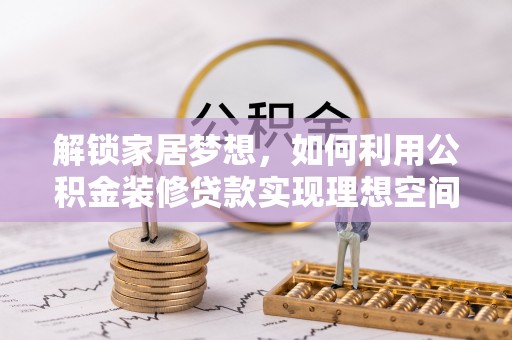 闵行解锁家居梦想，如何利用公积金装修贷款实现理想空间