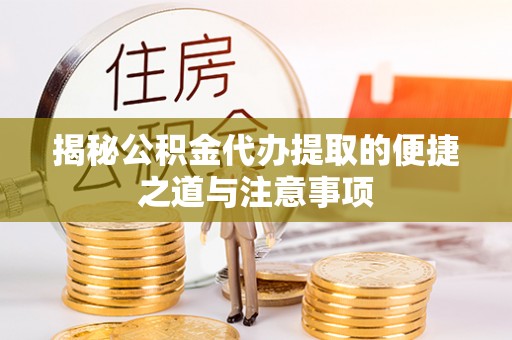 闵行揭秘公积金代办提取的便捷之道与注意事项