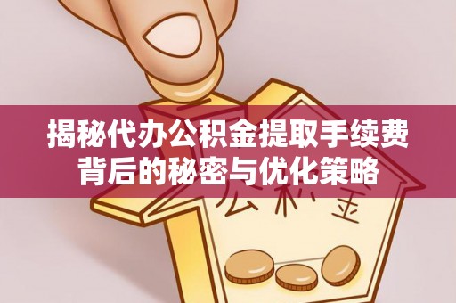 闵行揭秘代办公积金提取手续费背后的秘密与优化策略
