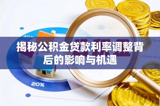 闵行揭秘公积金贷款利率调整背后的影响与机遇