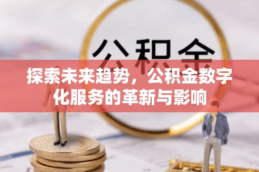 闵行探索未来趋势，公积金数字化服务的革新与影响