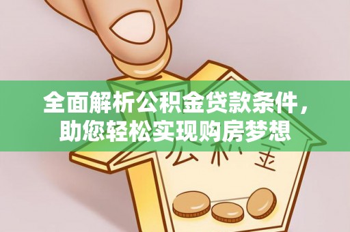 闵行全面解析公积金贷款条件，助您轻松实现购房梦想