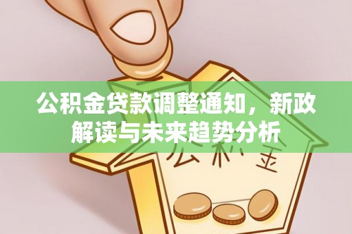 闵行公积金贷款调整通知，新政解读与未来趋势分析