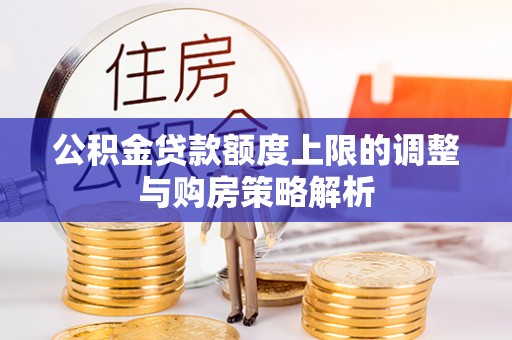 闵行公积金贷款额度上限的调整与购房策略解析