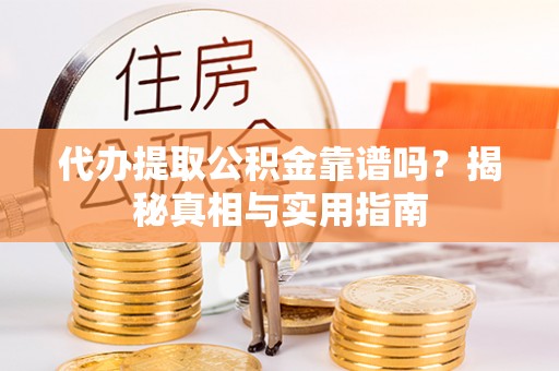 闵行代办提取公积金靠谱吗？揭秘真相与实用指南
