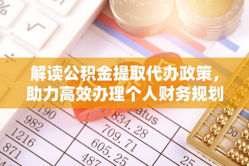 闵行解读公积金提取代办政策，助力高效办理个人财务规划