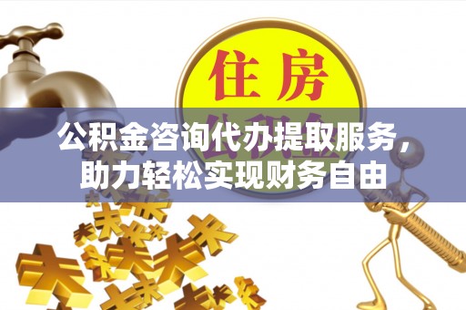 闵行公积金咨询代办提取服务，助力轻松实现财务自由