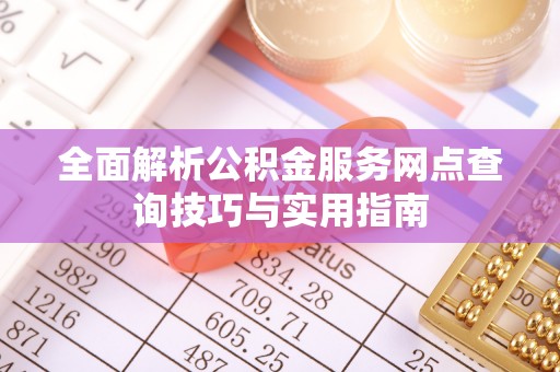 闵行全面解析公积金服务网点查询技巧与实用指南
