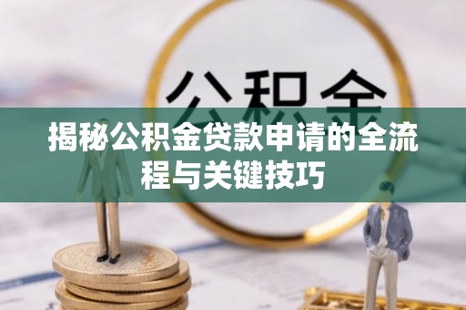 闵行揭秘公积金贷款申请的全流程与关键技巧
