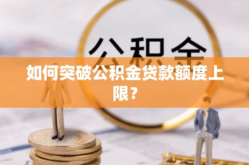 闵行如何突破公积金贷款额度上限？
