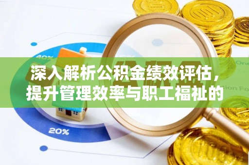 闵行深入解析公积金绩效评估，提升管理效率与职工福祉的关键