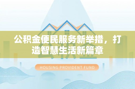 闵行公积金便民服务新举措，打造智慧生活新篇章