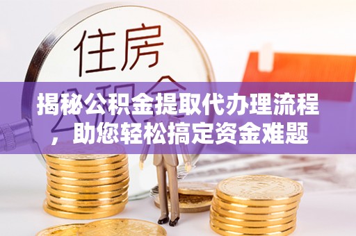 闵行揭秘公积金提取代办理流程，助您轻松搞定资金难题