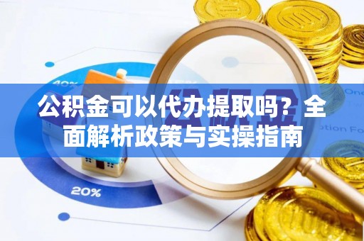 闵行公积金可以代办提取吗？全面解析政策与实操指南