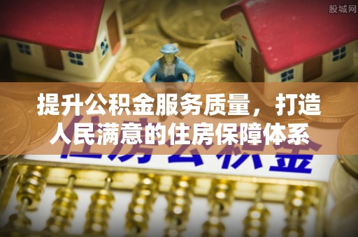 闵行提升公积金服务质量，打造人民满意的住房保障体系