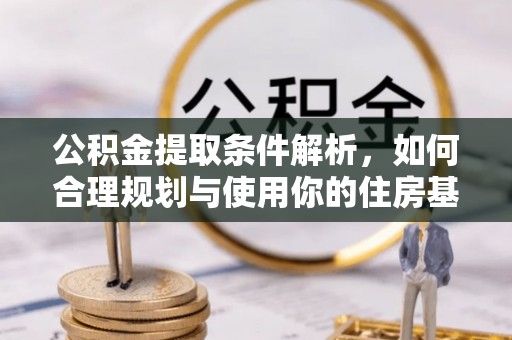 闵行公积金提取条件解析，如何合理规划与使用你的住房基金