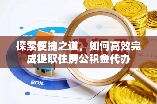 闵行探索便捷之道，如何高效完成提取住房公积金代办