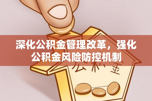 闵行深化公积金管理改革，强化公积金风险防控机制