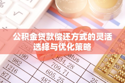 闵行公积金贷款偿还方式的灵活选择与优化策略