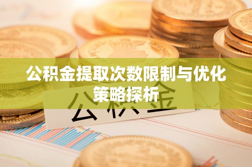 闵行公积金提取次数限制与优化策略探析