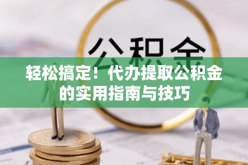 闵行轻松搞定！代办提取公积金的实用指南与技巧