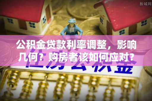 闵行公积金贷款利率调整，影响几何？购房者该如何应对？