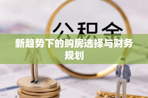 闵行新趋势下的购房选择与财务规划