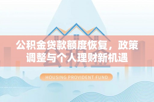 闵行公积金贷款额度恢复，政策调整与个人理财新机遇