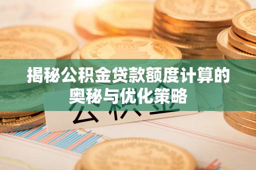 闵行揭秘公积金贷款额度计算的奥秘与优化策略