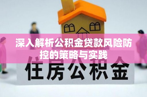 闵行深入解析公积金贷款风险防控的策略与实践