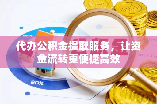 闵行代办公积金提取服务，让资金流转更便捷高效