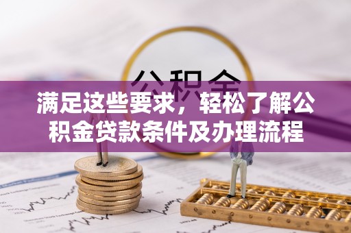 闵行满足这些要求，轻松了解公积金贷款条件及办理流程