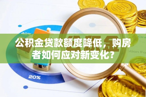 闵行公积金贷款额度降低，购房者如何应对新变化？