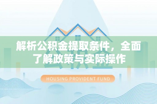 闵行解析公积金提取条件，全面了解政策与实际操作