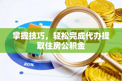 闵行掌握技巧，轻松完成代办提取住房公积金