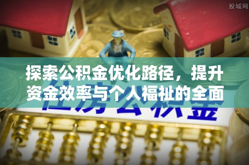 闵行探索公积金优化路径，提升资金效率与个人福祉的全面解析