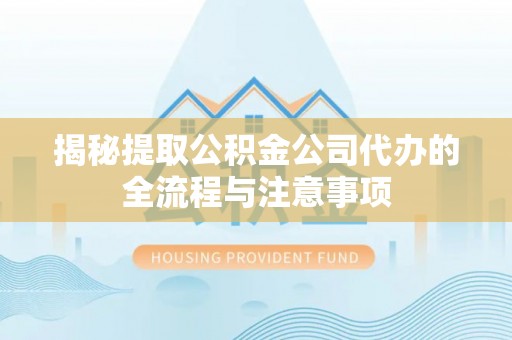 闵行揭秘提取公积金公司代办的全流程与注意事项