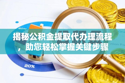 闵行揭秘公积金提取代办理流程，助您轻松掌握关键步骤