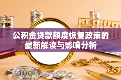 闵行公积金贷款额度恢复政策的最新解读与影响分析
