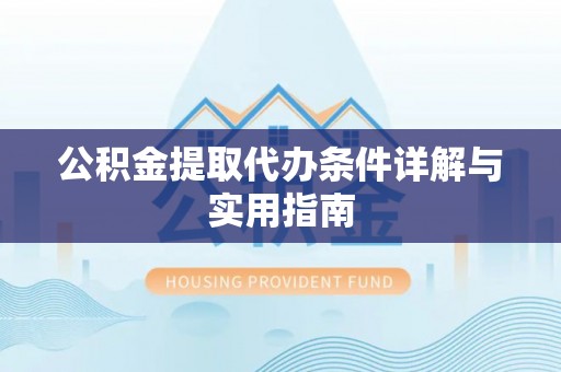 闵行公积金提取代办条件详解与实用指南