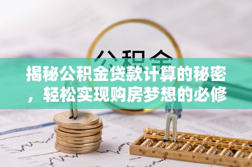 闵行揭秘公积金贷款计算的秘密，轻松实现购房梦想的必修课