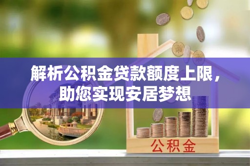 闵行解析公积金贷款额度上限，助您实现安居梦想