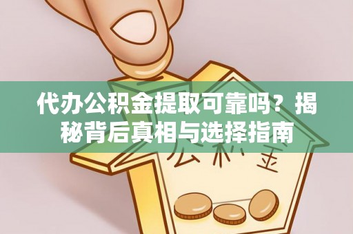闵行代办公积金提取可靠吗？揭秘背后真相与选择指南
